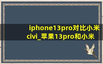 iphone13pro对比小米civi_苹果13pro和小米